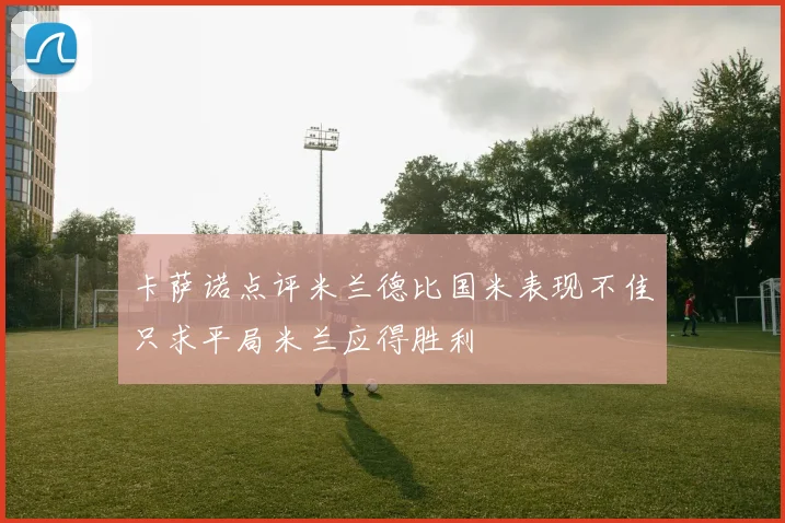 卡萨诺点评米兰德比国米表现不佳只求平局米兰应得胜利
