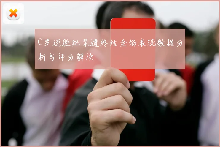 C罗连胜纪录遭终结全场表现数据分析与评分解读