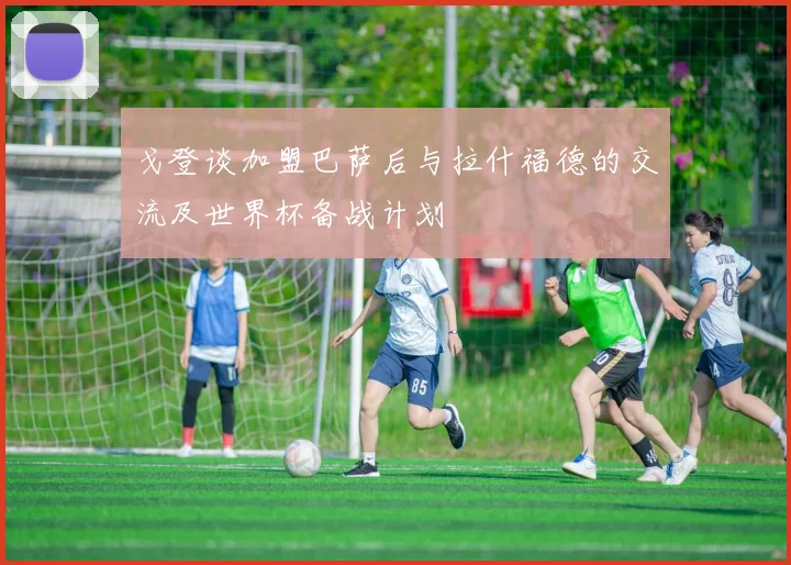 戈登谈加盟巴萨后与拉什福德的交流及世界杯备战计划