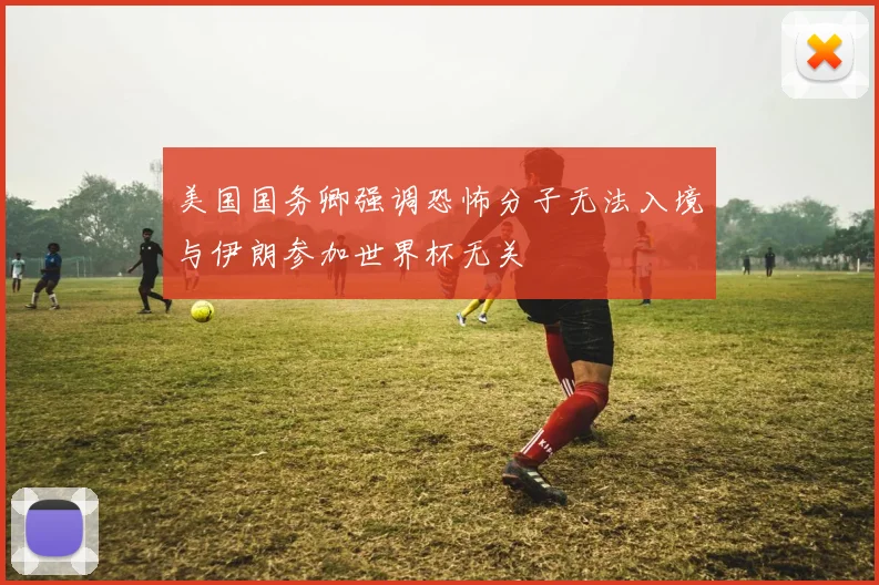 美国国务卿强调恐怖分子无法入境与伊朗参加世界杯无关
