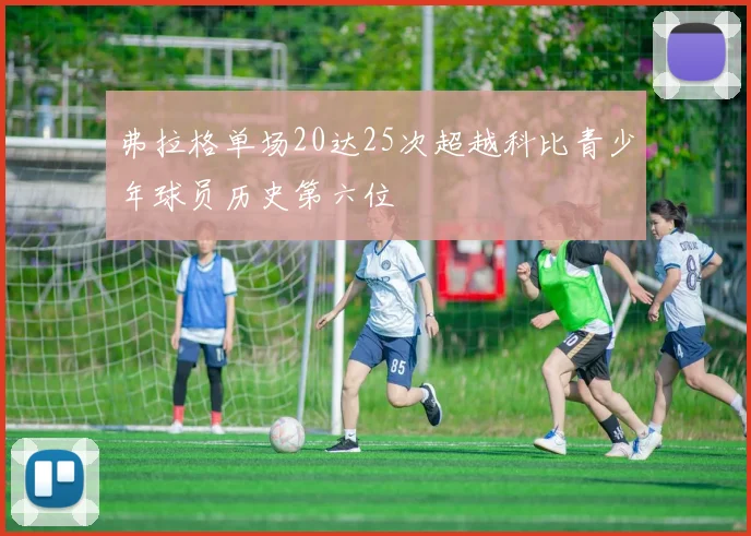 弗拉格单场20达25次超越科比青少年球员历史第六位