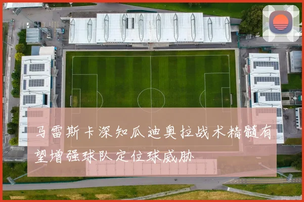 马雷斯卡深知瓜迪奥拉战术精髓有望增强球队定位球威胁