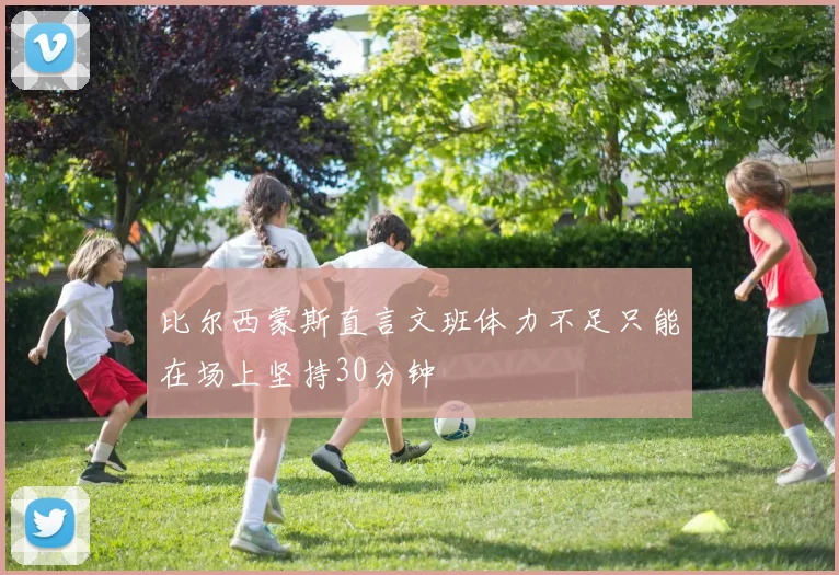 比尔西蒙斯直言文班体力不足只能在场上坚持30分钟