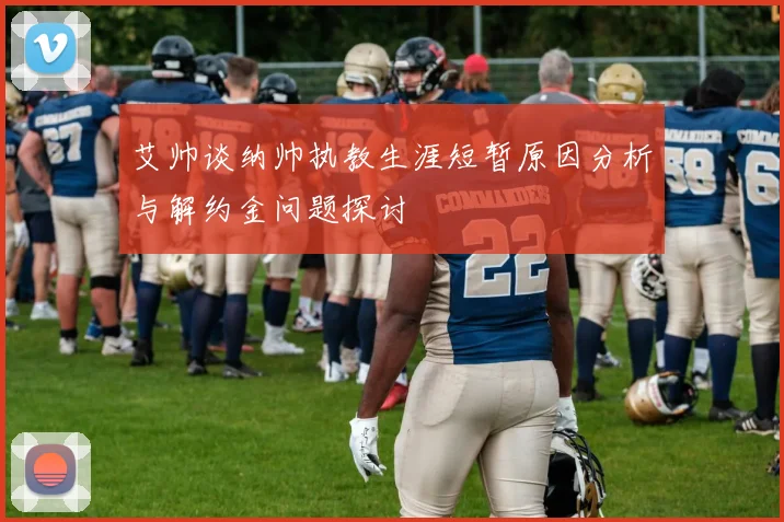 艾帅谈纳帅执教生涯短暂原因分析与解约金问题探讨