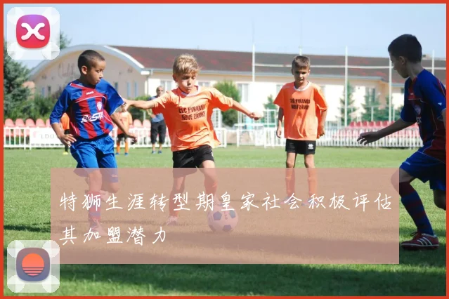 特狮生涯转型期皇家社会积极评估其加盟潜力