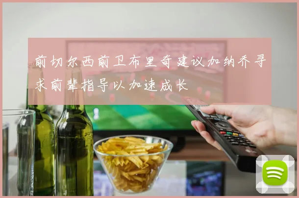 前切尔西前卫布里奇建议加纳乔寻求前辈指导以加速成长